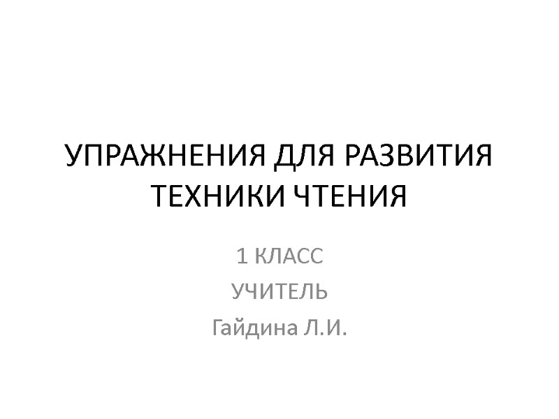 УПРАЖНЕНИЯ ДЛЯ РАЗВИТИЯ ТЕХНИКИ ЧТЕНИЯ 1 КЛАСС УЧИТЕЛЬ  Гайдина Л.И.